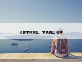 抖音不锈钢盆，不锈钢盆 知乎