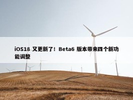 iOS18 又更新了！Beta6 版本带来四个新功能调整