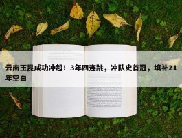 云南玉昆成功冲超！3年四连跳，冲队史首冠，填补21年空白