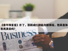 《舍不得星星》扑了，张新成扛剧能力被质疑，他真是体寒男演员吗？