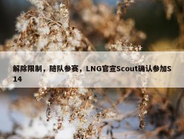 解除限制，随队参赛，LNG官宣Scout确认参加S14