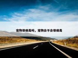 宠物带病毒吗，宠物会不会带病毒