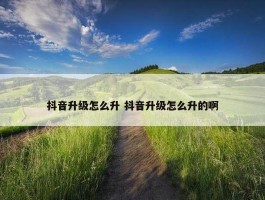 抖音升级怎么升 抖音升级怎么升的啊