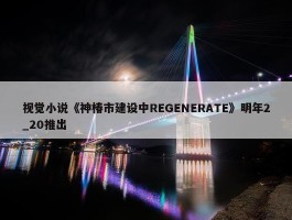 视觉小说《神椿市建设中REGENERATE》明年2_20推出