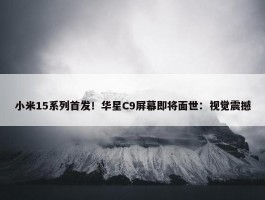 小米15系列首发！华星C9屏幕即将面世：视觉震撼