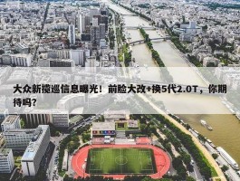 大众新揽巡信息曝光！前脸大改+换5代2.0T，你期待吗？