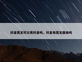 抖音英文可以用抖音吗，抖音有英文版本吗