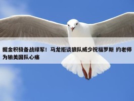 掘金积极备战绿军！马龙拒谈狼队威少祝福罗斯 约老师为输美国队心痛