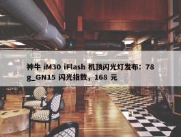 神牛 iM30 iFlash 机顶闪光灯发布：78g_GN15 闪光指数，168 元