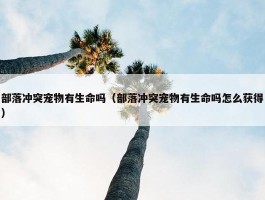 部落冲突宠物有生命吗（部落冲突宠物有生命吗怎么获得）