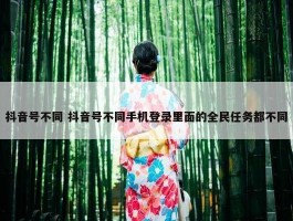 抖音号不同 抖音号不同手机登录里面的全民任务都不同