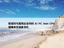 联发科与英伟达合作的 AI PC 3nm CPU 被曝本月准备流片