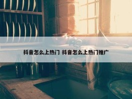 抖音怎么上热门 抖音怎么上热门推广