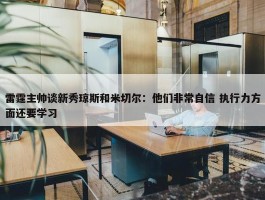 雷霆主帅谈新秀琼斯和米切尔：他们非常自信 执行力方面还要学习