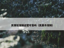 凯里短视频运营可靠吗（凯里市视频）