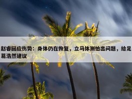 赵睿回应伤势：身体仍在恢复，立马体测怕出问题，给足葛浩然建议