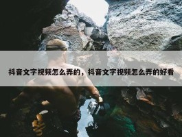 抖音文字视频怎么弄的，抖音文字视频怎么弄的好看