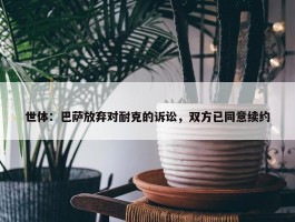 世体：巴萨放弃对耐克的诉讼，双方已同意续约