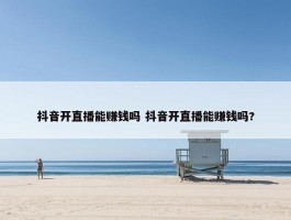 抖音开直播能赚钱吗 抖音开直播能赚钱吗?