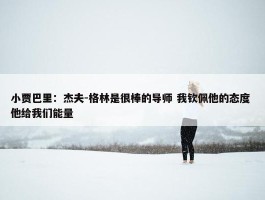 小贾巴里：杰夫-格林是很棒的导师 我钦佩他的态度 他给我们能量