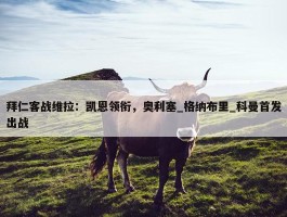 拜仁客战维拉：凯恩领衔，奥利塞_格纳布里_科曼首发出战