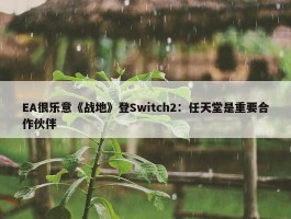 EA很乐意《战地》登Switch2：任天堂是重要合作伙伴