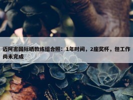 迈阿密国际晒教练组合照：1年时间，2座奖杯，但工作尚未完成