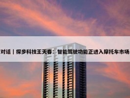 对话｜探步科技王天春：智能驾驶功能正进入摩托车市场