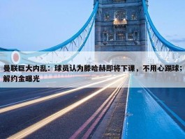 曼联巨大内乱：球员认为滕哈赫即将下课，不用心踢球；解约金曝光