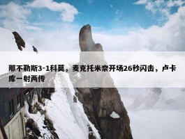 那不勒斯3-1科莫，麦克托米奈开场26秒闪击，卢卡库一射两传