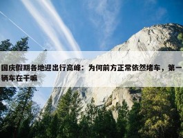 国庆假期各地迎出行高峰：为何前方正常依然堵车，第一辆车在干嘛