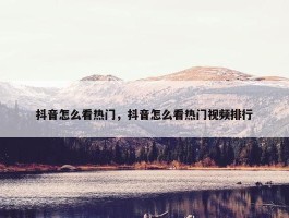 抖音怎么看热门，抖音怎么看热门视频排行