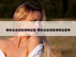 哪些企业招短视频运营 哪些企业招短视频运营师