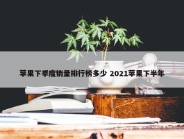 苹果下季度销量排行榜多少 2021苹果下半年