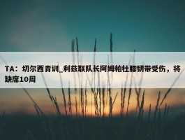 TA：切尔西青训_利兹联队长阿姆帕杜膝韧带受伤，将缺席10周