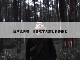 陈不凡抖音，抖音陈不凡超甜抖音排名