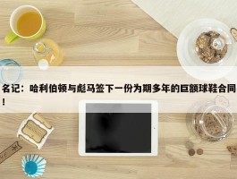 名记：哈利伯顿与彪马签下一份为期多年的巨额球鞋合同！