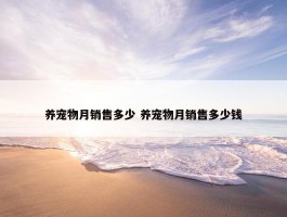 养宠物月销售多少 养宠物月销售多少钱