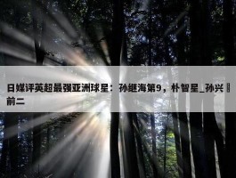 日媒评英超最强亚洲球星：孙继海第9，朴智星_孙兴慜前二