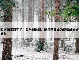 因伤缺席两年半！公牛副总裁：鲍尔预计会为揭幕战做好准备