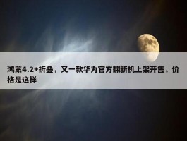 鸿蒙4.2+折叠，又一款华为官方翻新机上架开售，价格是这样