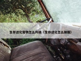 生存进化宠物怎么升级（生存进化怎么驯服）