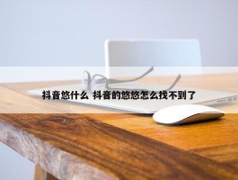 抖音悠什么 抖音的悠悠怎么找不到了