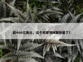 超400亿美元，这个关键领域要放量了？