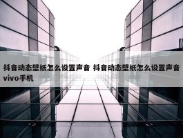 抖音动态壁纸怎么设置声音 抖音动态壁纸怎么设置声音vivo手机