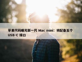 苹果代码曝光新一代 Mac mini：将配备五个 USB-C 接口