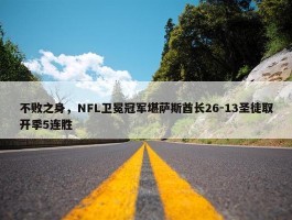 不败之身，NFL卫冕冠军堪萨斯酋长26-13圣徒取开季5连胜