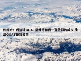 约维奇：我篮球GOAT是乔丹和我一直敬仰的威少 生活GOAT是我父亲