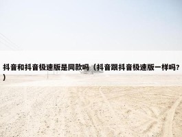 抖音和抖音极速版是同款吗（抖音跟抖音极速版一样吗?）