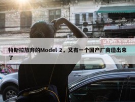 特斯拉放弃的Model 2，又有一个国产厂商造出来了